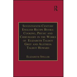 Seventeenth-Century English Recipe Books: Cooking, Physic and Chirurgery in the Works of  Elizabeth Talbot Grey and Aletheia Talbot Howard