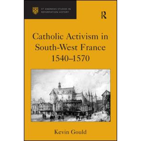 Catholic Activism in South-West France, 1540–1570 Catholic Activism in South-West France, 1540–1570