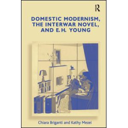 Domestic Modernism, the Interwar Novel, and E.H. Young Domestic Modernism, the Interwar Novel, and E.H. Young