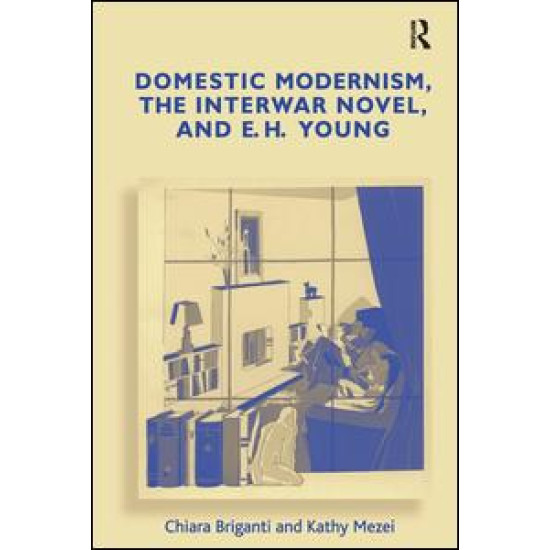Domestic Modernism, the Interwar Novel, and E.H. Young Domestic Modernism, the Interwar Novel, and E.H. Young