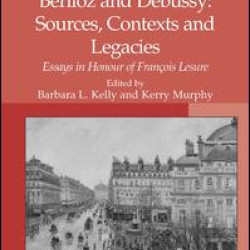 Berlioz and Debussy: Sources, Contexts and Legacies Berlioz and Debussy: Sources, Contexts and Legacies