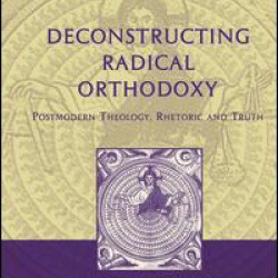 Deconstructing Radical Orthodoxy Deconstructing Radical Orthodoxy