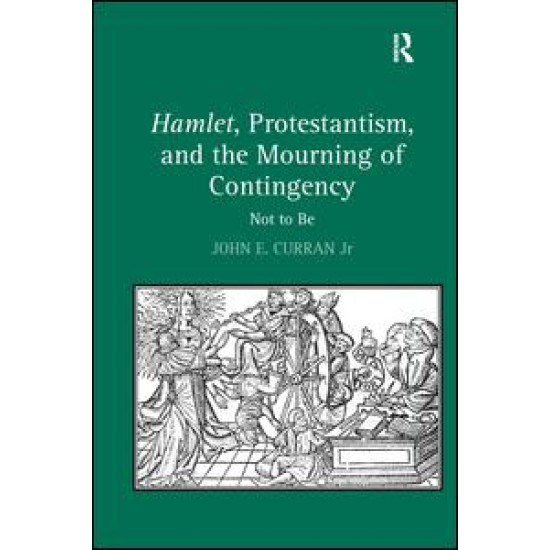 Hamlet, Protestantism, and the Mourning of Contingency Hamlet, Protestantism, and the Mourning of Contingency