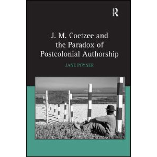 J.M. Coetzee and the Paradox of Postcolonial Authorship J.M. Coetzee and the Paradox of Postcolonial Authorship