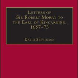 Letters of Sir Robert Moray to the Earl of Kincardine, 1657–73 Letters of Sir Robert Moray to the Earl of Kincardine, 1657–73