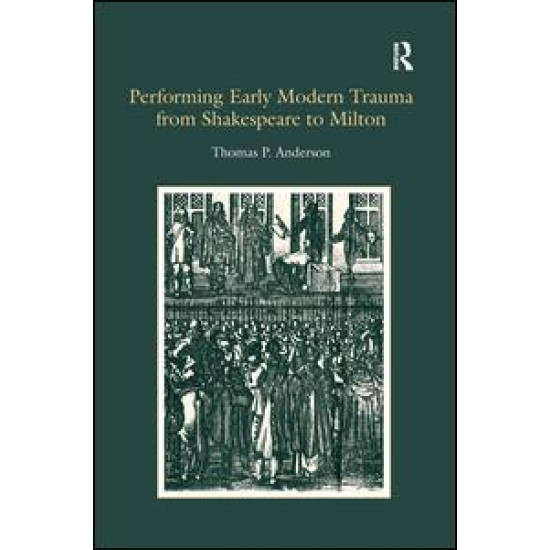 Performing Early Modern Trauma from Shakespeare to Milton Performing Early Modern Trauma from Shakespeare to Milton