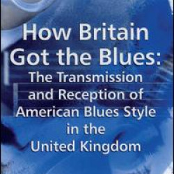 How Britain Got the Blues: The Transmission and Reception of American Blues Style in the United Kingdom How Britain Got the Blues: The Transmission and Reception of American Blues Style in the United Kingdom