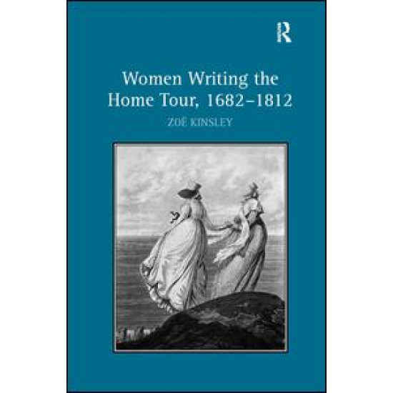 Women Writing the Home Tour, 1682–1812 Women Writing the Home Tour, 1682–1812