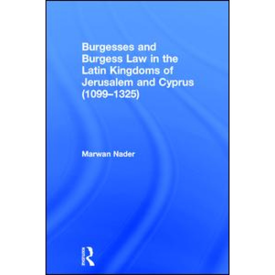 Burgesses and Burgess Law in the Latin Kingdoms of Jerusalem and Cyprus (1099–1325) Burgesses and Burgess Law in the Latin Kingdoms of Jerusalem and Cyprus (1099–1325)