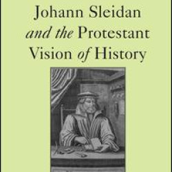 Johann Sleidan and the Protestant Vision of History