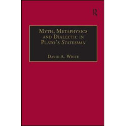Myth, Metaphysics and Dialectic in Plato's Statesman Myth, Metaphysics and Dialectic in Plato's Statesman