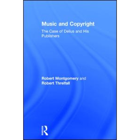 Music and Copyright: The Case of Delius and His Publishers Music and Copyright: The Case of Delius and His Publishers
