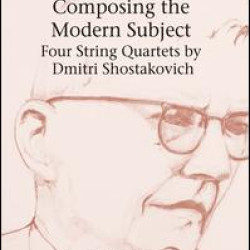 Composing the Modern Subject: Four String Quartets by Dmitri Shostakovich