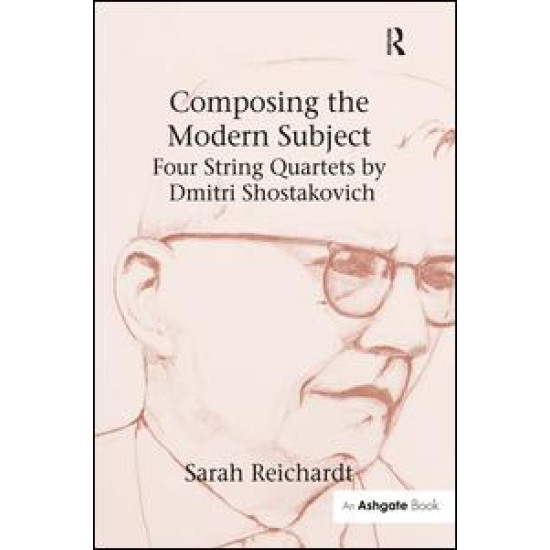 Composing the Modern Subject: Four String Quartets by Dmitri Shostakovich Composing the Modern Subject: Four String Quartets by Dmitri Shostakovich