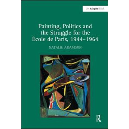 Painting, Politics and the Struggle for the École de Paris, 1944–1964 Painting, Politics and the Struggle for the École de Paris, 1944–1964