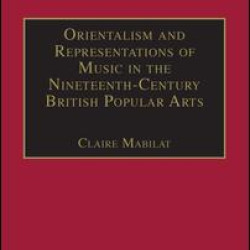 Orientalism and Representations of Music in the Nineteenth-Century British Popular Arts Orientalism and Representations of Music in the Nineteenth-Century British Popular Arts