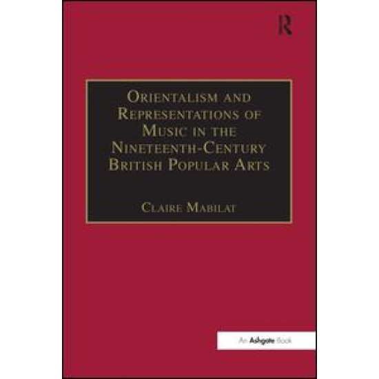 Orientalism and Representations of Music in the Nineteenth-Century British Popular Arts Orientalism and Representations of Music in the Nineteenth-Century British Popular Arts