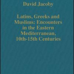 Latins, Greeks and Muslims: Encounters in the Eastern Mediterranean, 10th-15th Centuries