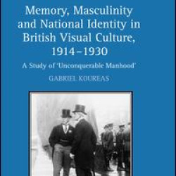 Memory, Masculinity and National Identity in British Visual Culture, 1914–1930 Memory, Masculinity and National Identity in British Visual Culture, 1914–1930
