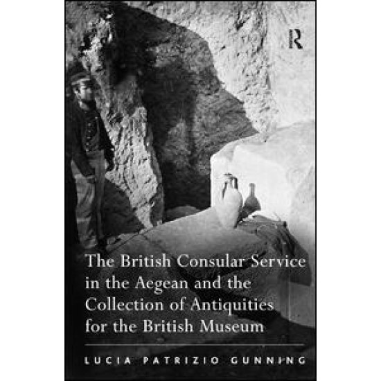 The British Consular Service in the Aegean and the Collection of Antiquities for the British Museum The British Consular Service in the Aegean and the Collection of Antiquities for the British Museum
