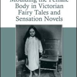 Moulding the Female Body in Victorian Fairy Tales and Sensation Novels