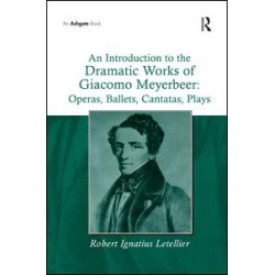 An Introduction to the Dramatic Works of Giacomo Meyerbeer: Operas, Ballets, Cantatas, Plays