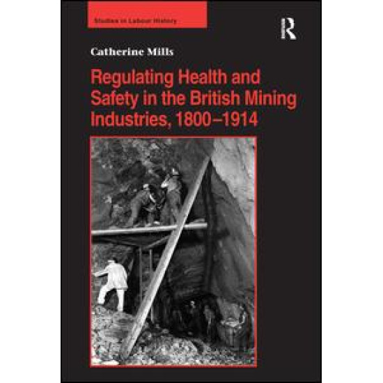 Regulating Health and Safety in the British Mining Industries, 1800–1914 Regulating Health and Safety in the British Mining Industries, 1800–1914