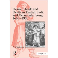 Desire, Drink and Death in English Folk and Vernacular Song, 1600–1900 Desire, Drink and Death in English Folk and Vernacular Song, 1600–1900