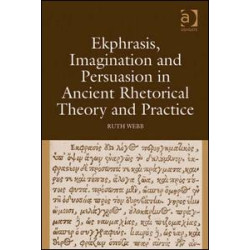 Ekphrasis, Imagination and Persuasion in Ancient Rhetorical Theory and Practice Ekphrasis, Imagination and Persuasion in Ancient Rhetorical Theory and Practice