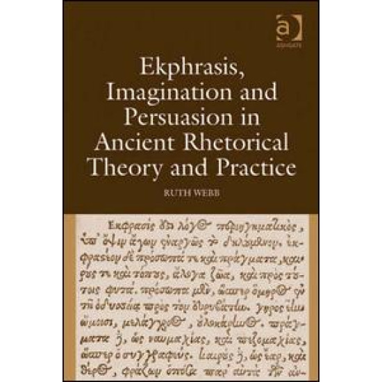 Ekphrasis, Imagination and Persuasion in Ancient Rhetorical Theory and Practice