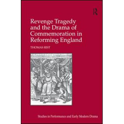 Revenge Tragedy and the Drama of Commemoration in Reforming England Revenge Tragedy and the Drama of Commemoration in Reforming England