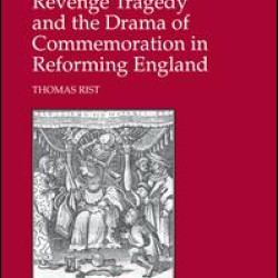 Revenge Tragedy and the Drama of Commemoration in Reforming England Revenge Tragedy and the Drama of Commemoration in Reforming England