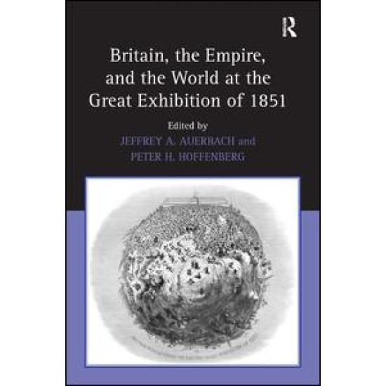 Britain, the Empire, and the World at the Great Exhibition of 1851 Britain, the Empire, and the World at the Great Exhibition of 1851