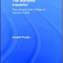 The Martyred Inquisitor: The Life and Cult of Peter of Verona (†1252)