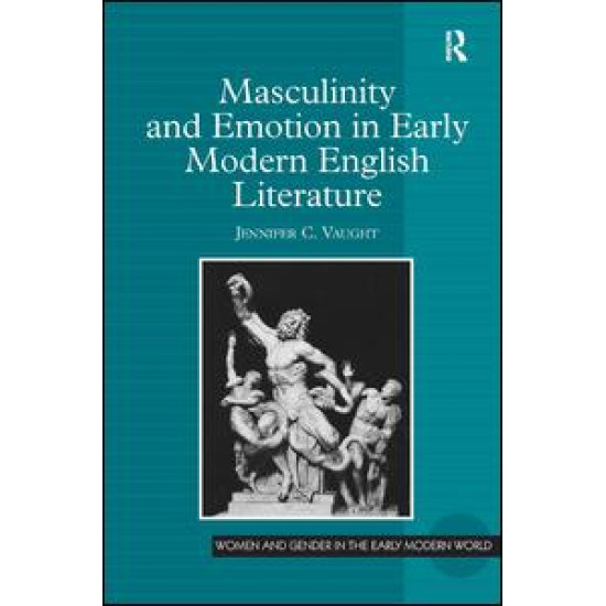 Masculinity and Emotion in Early Modern English Literature Masculinity and Emotion in Early Modern English Literature