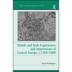 British and Irish Experiences and Impressions of Central Europe, c.1560–1688 British and Irish Experiences and Impressions of Central Europe, c.1560–1688