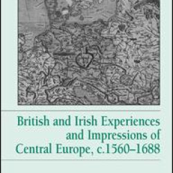 British and Irish Experiences and Impressions of Central Europe, c.1560–1688 British and Irish Experiences and Impressions of Central Europe, c.1560–1688