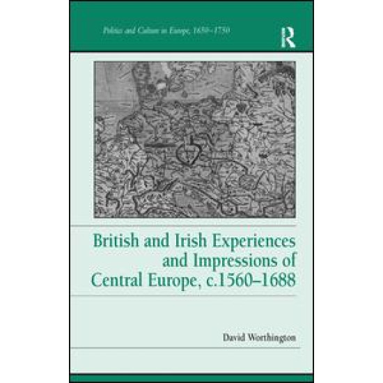 British and Irish Experiences and Impressions of Central Europe, c.1560–1688 British and Irish Experiences and Impressions of Central Europe, c.1560–1688