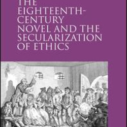 The Eighteenth-Century Novel and the Secularization of Ethics The Eighteenth-Century Novel and the Secularization of Ethics