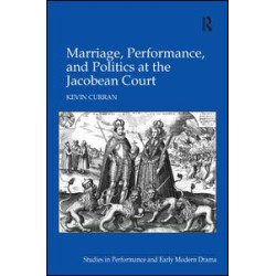 Marriage, Performance, and Politics at the Jacobean Court Marriage, Performance, and Politics at the Jacobean Court