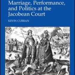 Marriage, Performance, and Politics at the Jacobean Court