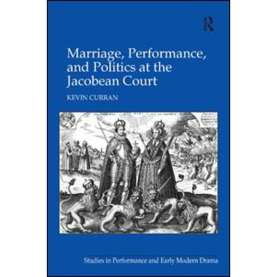 Marriage, Performance, and Politics at the Jacobean Court Marriage, Performance, and Politics at the Jacobean Court