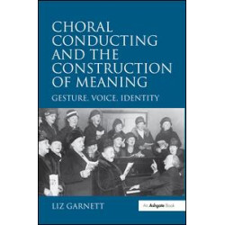 Choral Conducting and the Construction of Meaning Choral Conducting and the Construction of Meaning