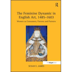 The Feminine Dynamic in English Art, 1485–1603 The Feminine Dynamic in English Art, 1485–1603