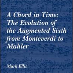 A Chord in Time: The Evolution of the Augmented Sixth from Monteverdi to Mahler A Chord in Time: The Evolution of the Augmented Sixth from Monteverdi to Mahler