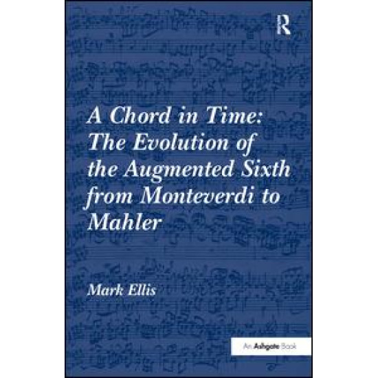 A Chord in Time: The Evolution of the Augmented Sixth from Monteverdi to Mahler A Chord in Time: The Evolution of the Augmented Sixth from Monteverdi to Mahler