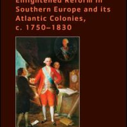 Enlightened Reform in Southern Europe and its Atlantic Colonies, c. 1750-1830 Enlightened Reform in Southern Europe and its Atlantic Colonies, c. 1750-1830
