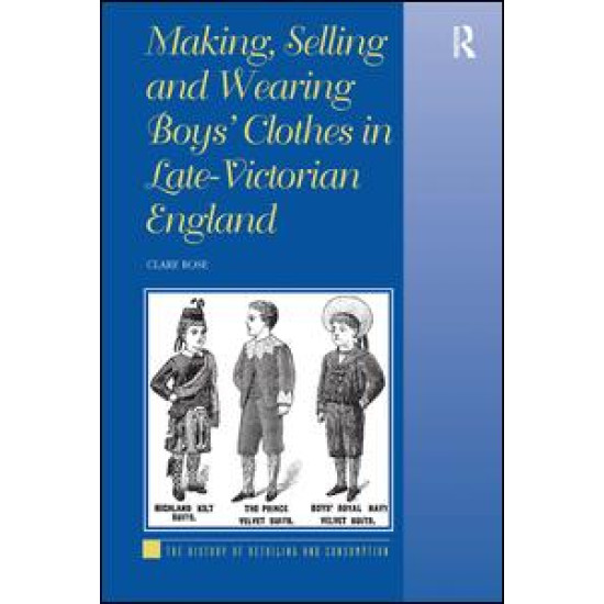 Making, Selling and Wearing Boys' Clothes in Late-Victorian England Making, Selling and Wearing Boys' Clothes in Late-Victorian England