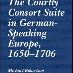 The Courtly Consort Suite in German-Speaking Europe, 1650–1706 The Courtly Consort Suite in German-Speaking Europe, 1650–1706