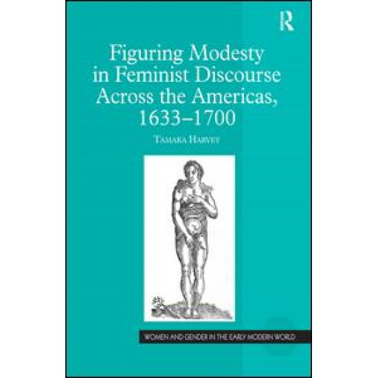 Figuring Modesty in Feminist Discourse Across the Americas, 1633-1700 Figuring Modesty in Feminist Discourse Across the Americas, 1633-1700